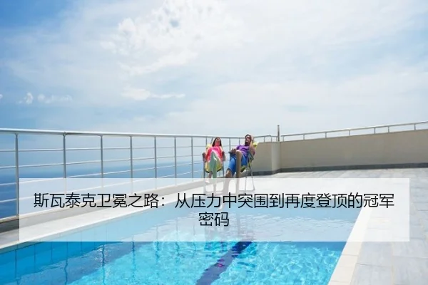 斯瓦泰克卫冕之路：从压力中突围到再度登顶的冠军密码