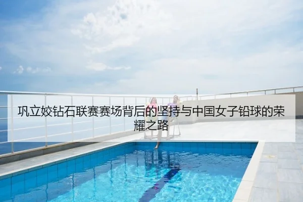巩立姣钻石联赛赛场背后的坚持与中国女子铅球的荣耀之路