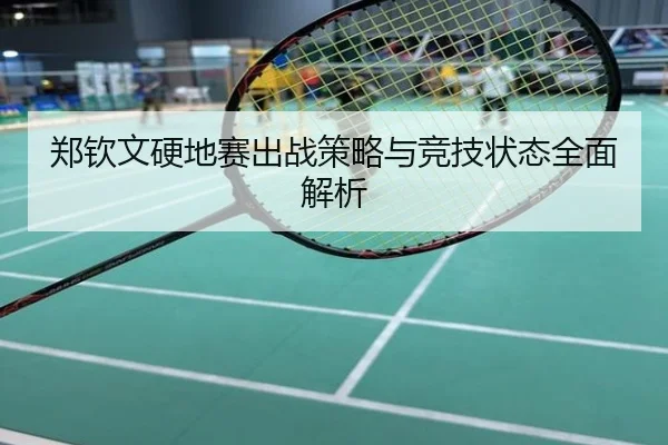 郑钦文硬地赛出战策略与竞技状态全面解析