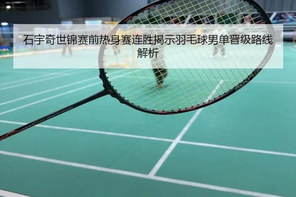 石宇奇世锦赛前热身赛连胜揭示羽毛球男单晋级路线解析