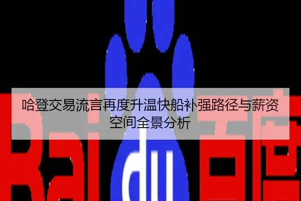 哈登交易流言再度升温快船补强路径与薪资空间全景分析