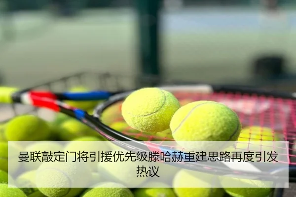 曼联敲定门将引援优先级滕哈赫重建思路再度引发热议