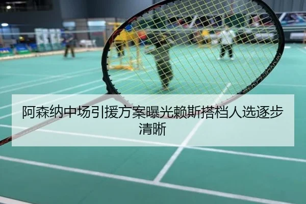 阿森纳中场引援方案曝光赖斯搭档人选逐步清晰