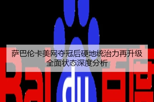 萨巴伦卡美网夺冠后硬地统治力再升级全面状态深度分析