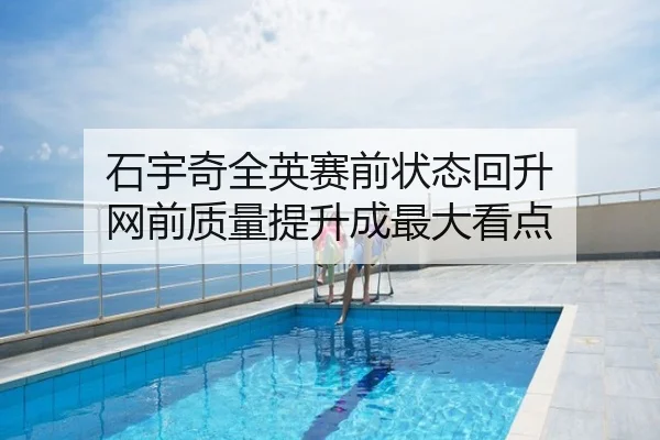 石宇奇全英赛前状态回升 网前质量提升成最大看点